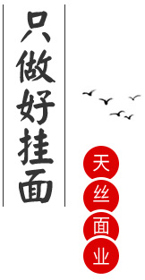 只做好挂�?/></p>
    <p>
        <i>天丝面业有着悠久的历史传�?/i>
        �怼�战国末年�Q�群雄四��P��民不聊生。�n武灵王命才貌双全的武���夫�����鹅筑城�M敌�?
        附近癑֧�负相犒军�Q�城南三里刘家更是送上了手工精制的挂面�Q�夫人及众军士尝后称其“面滑汤鲜，实�ؓ面中之魁”�?
        自此�Q�刘家手工挂面声名大振。后文�h墨客�Q�神渔R��城，见到刘家手工挂面之技艺，无不�U�奇。“自天降�Q�若金丝�Q�妙手天成，实�ؓ一�l�”�?
        此后�Q�鹅城“面之魁”天丝手工挂面便成�ؓ与鹅���秋声齐名的鹅城八景�?------  �U�云弄��y�?
        版权归河北天丝面业所有，未经许可�Q�不得�{载。欢�q�指正！
    </p>
    <p><img src=